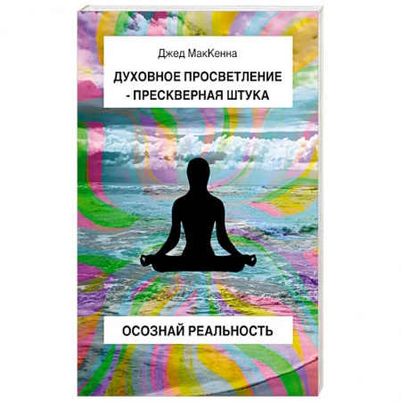 Эзотерические учения, книга Духовное просветление – прескверная штука. Осознай реальность