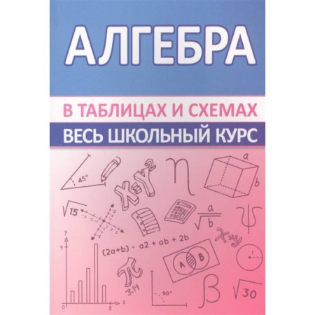 Школьникам и абитуриентам, книга Алгебра. Весь школьный курс в таблицах