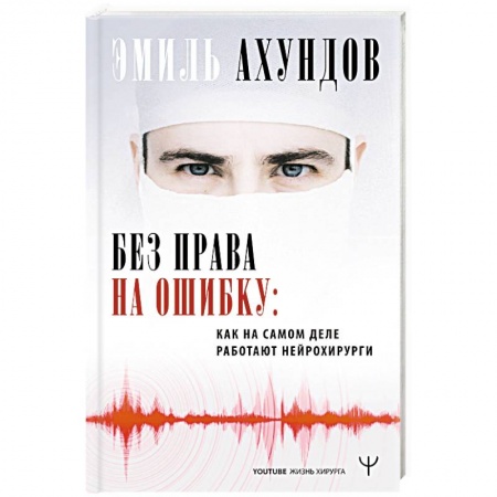 Здоровье, медицинская литература, книга Без права на ошибку. Как на самом деле работают нейрохирурги