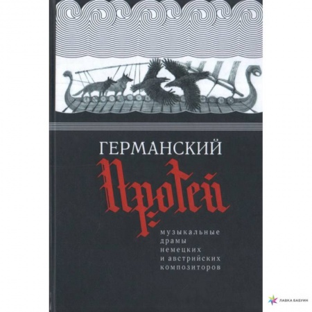 Культура, искусство, книга Германский Протей.Музыкальные драмы немецких и австрийских композиторов