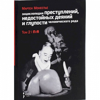Энциклопедия преступлений,недостойных деяний и глупости человеческого рода.Т.2.В 2-х тт.