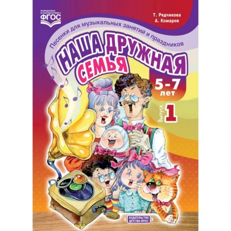 Музыкальная школа, книга Наша дружная семья. Песенки для музыкальных занятий и праздников. 5-7 лет. Выпуск 1. ФГОС