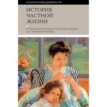 Культура, искусство, книга История частной жизни. Том 4. От Великой Французской революции до I Мировой войны