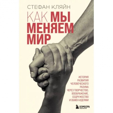 Естественные науки, книга Как мы меняем мир. История развития человеческого разума через творчество, воображение, содружество и обмен идеями