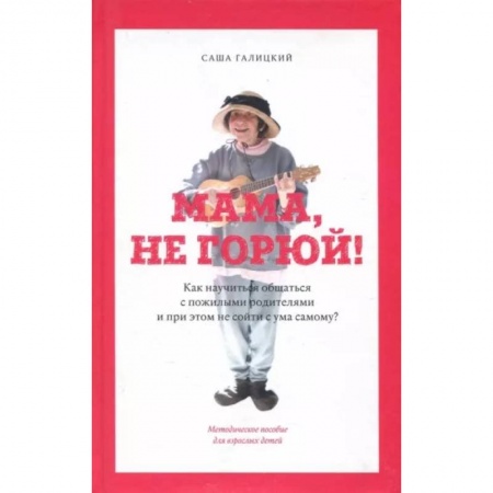 Общественные и гуманитарные науки, книга Мама,не горюй! ак научиться общаться с пожилыми родителями и при этом не сойти с ума самому?