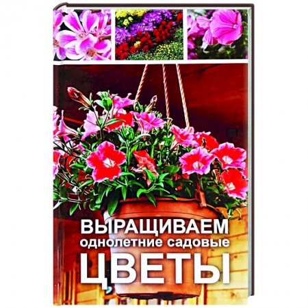 Сад, огород, цветы, дизайн участка, книга Выращиваем однолетние садовые цветы