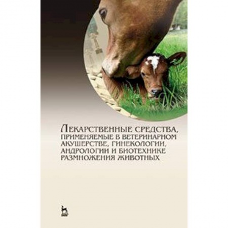 Книги, книга Лекарственные средства, применяемые в ветеринарном акушерстве, гинекологии, андрологии и биотехнике размножения животных. Справочное пособие
