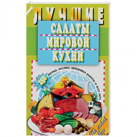 Книги, книга Лучшие салаты мировой кухни. 250 вкусных, полезных, проверенных рецептов