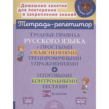 Трудные правила русского языка с простыми объяснениями, тренировочными упражнениями и итоговыми контрольными тестами. 1-4 кл Трудные правила русского языка с простыми объяснениями, тренировочными упражнениями и итоговыми контрольными тестами. 1-4 кл