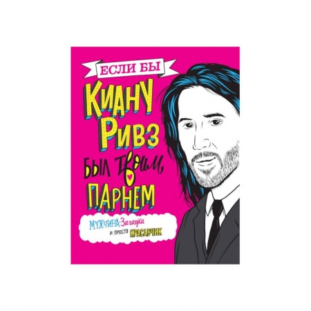 Развлечения. Праздники. Юмор, книга Если бы Киану Ривз был твоим парнем. Мужчина-загадка и просто красавчик