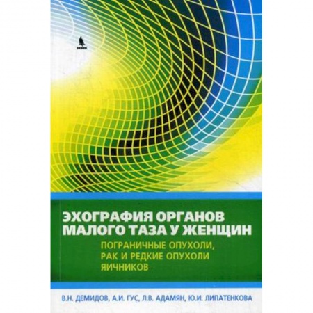 Специальная медицина, книга Эхография органов малого таза у женщин. Практическое пособие. Выпуск 4: Пограничные опухоли, рак и редкие опухоли яичников