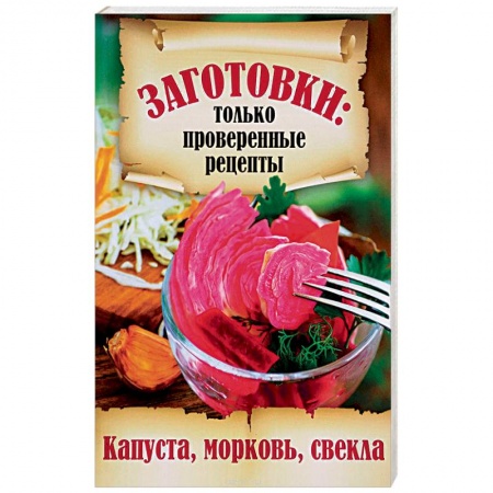 Консервирование, книга Заготовки. Только проверенные рецепты. Капуста, морковь, свекла