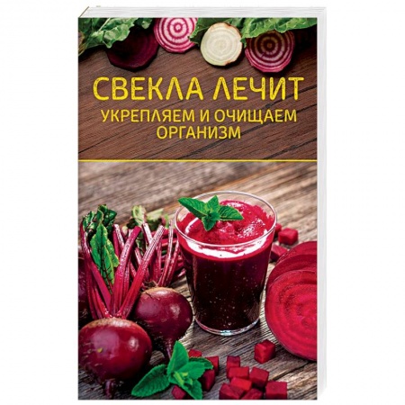 Популярная и нетрадиционная медицина, книга Свекла лечит. Укрепляем и очищаем организм