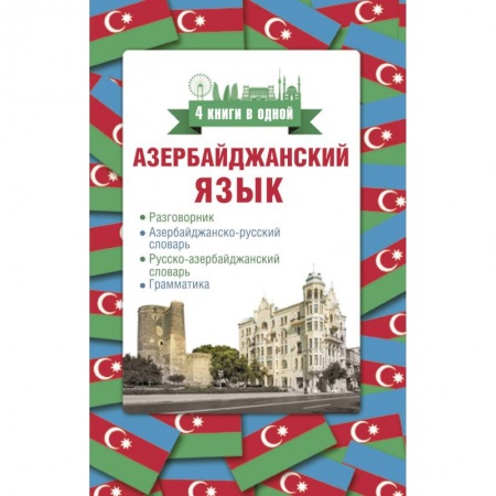Школьникам и абитуриентам, книга Азербайджанский язык. 4 книги в одной: разговорник, азербайджанско-русский словарь, русско-азербайджанский словарь, грамматика