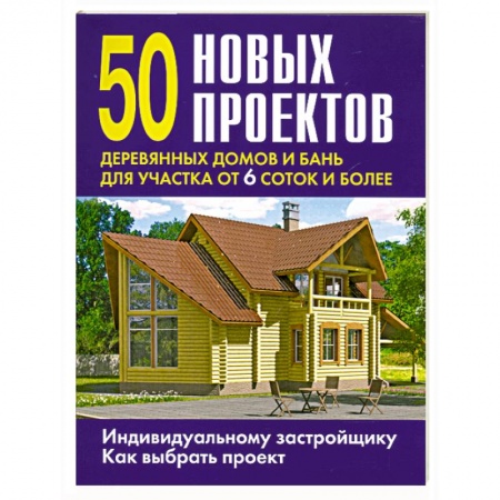 Книги, книга 50 новых проектов деревянных домов и бань для участка от 6 соток и более