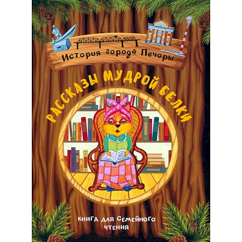 Рассказы мудрой белки. История города Печоры Рассказы мудрой белки. История города Печоры