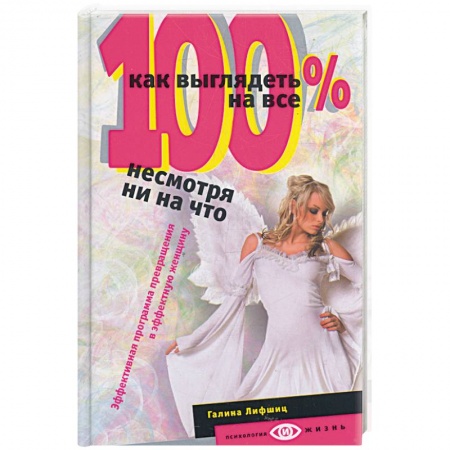 Книги, книга Как выглядеть на все 100 %, несмотря ни на что. Эффективная программа превращения в эффективную женщину