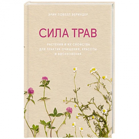 Популярная и нетрадиционная медицина, книга Сила трав. Растения и их свойства для практик очищения, красоты и вдохновения