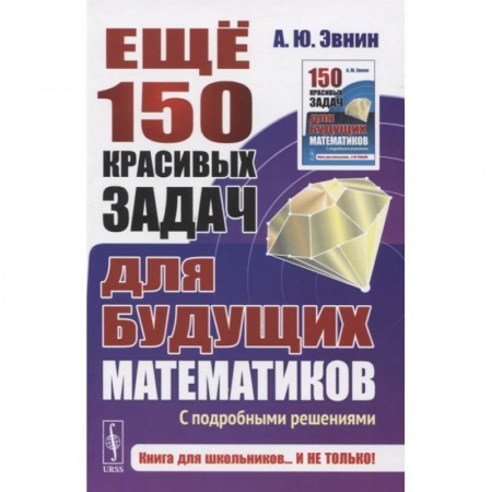 Школьникам и абитуриентам, книга Ещё 150 красивых задач для будущих математиков: С подробными решениями