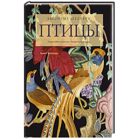 Рукоделие. Творчество, книга Вышитые шедевры: птицы. Лучшие работы коллекции : Гильдии вышивальщиц