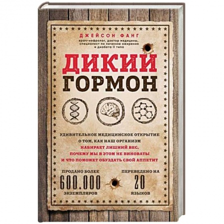 Популярная и нетрадиционная медицина, книга Дикий гормон. Удивительное медицинское открытие о том, как наш организм набирает лишний вес, почему мы в этом не виноваты и что поможет обуздать свой аппетит