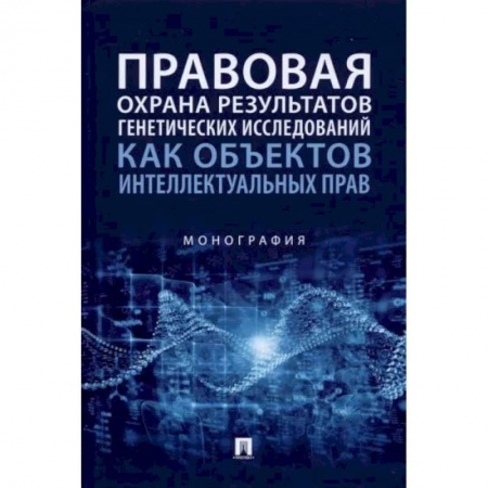 Общественные и гуманитарные науки, книга Правовая охрана результатов генетических исследований как объектов интеллектуальных прав. Монография