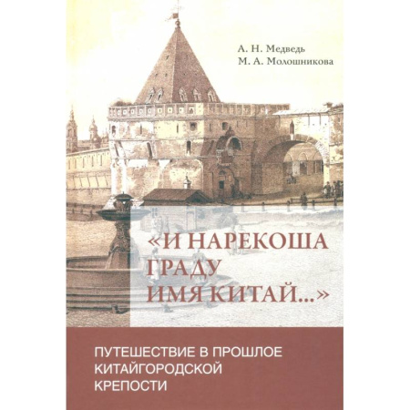 От Руси до России, книга 'И нарекоша граду имя Китай...'. Путешествие в прошлое Китайгородской крепости