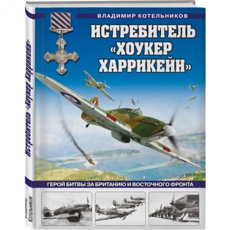 Военное дело. Оружие. Спецслужбы, книга Истребитель «Хоукер Харрикейн». Герой Битвы за Британию и Восточного фронта