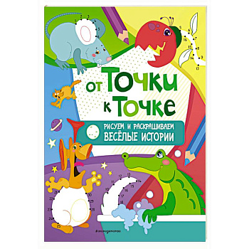 От точки к точке. Рисуем и раскрашиваем весёлые истории От точки к точке. Рисуем и раскрашиваем весёлые истории