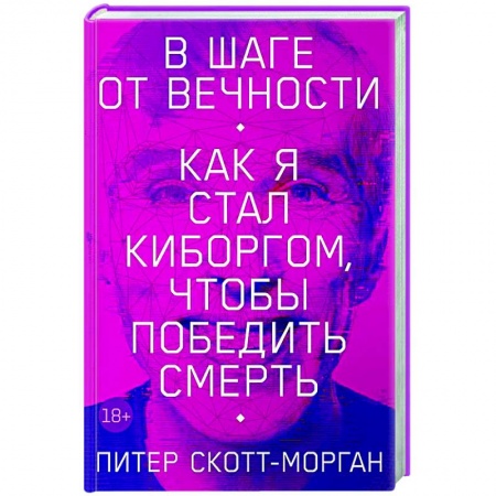 Мемуары, биографии, книга В шаге от вечности. Как я стал киборгом, чтобы победить смерть