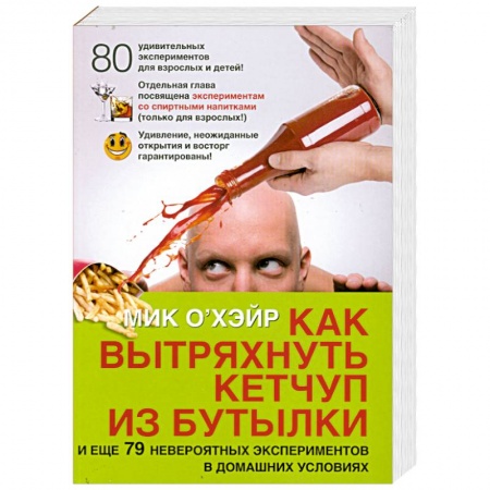 Книги, книга Как вытряхнуть кетчуп из бутылки. И еще 79 невероятных экспериментов в домашних условиях