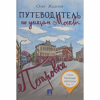 Путеводитель по улицам Москвы. Том 4. Петровка Путеводитель по улицам Москвы. Том 4. Петровка