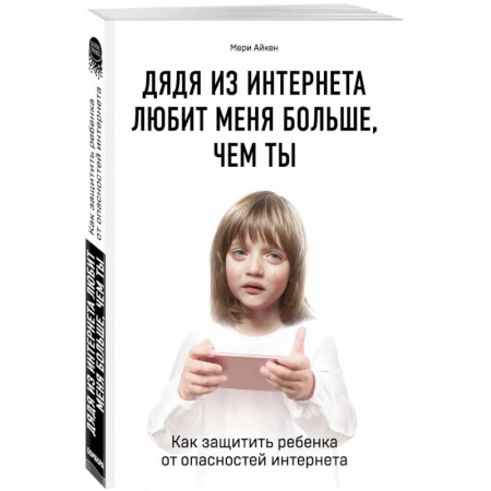 Детская психология, книга Дядя из интернета любит меня больше, чем ты. Как защитить ребенка от опасностей интернета