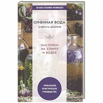 Огненная вода. Мудрость целителя. Настойки на спирту и водке