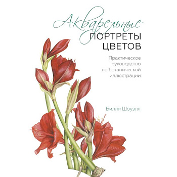 Акварельные портреты цветов. Практическое руководство по ботанической иллюстрации