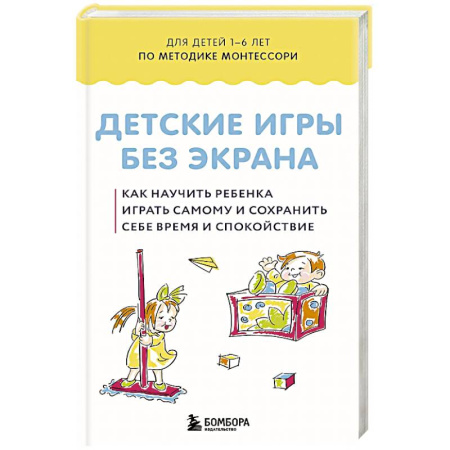 Досуг, творчество и кулинария, книга Детские игры без экрана. Как научить ребенка играть самому и сохранить себе время и спокойствие