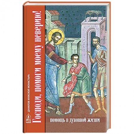 Православие, книга Господи, помоги моему неверию! Помощь в духовной жизни