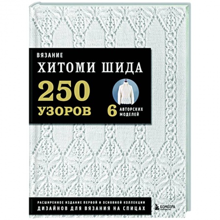 Рукоделие. Творчество, книга Вязание ХИТОМИ ШИДА. 250 узоров, 6 авторских моделей. Расширенное издание первой и основной коллекции дизайнов для вязания на спицах
