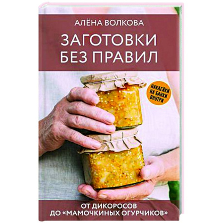 Консервирование, книга Заготовки без правил. От дикоросов до «мамочкиных огурчиков»