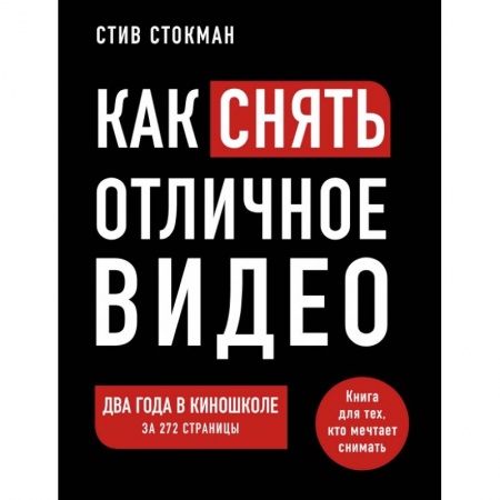 Культура, искусство, книга Как снять отличное видео. Книга для тех, кто мечтает снимать