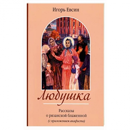 Христианство, книга Любушка. Рассказы о блаженной Любови Рязанской
