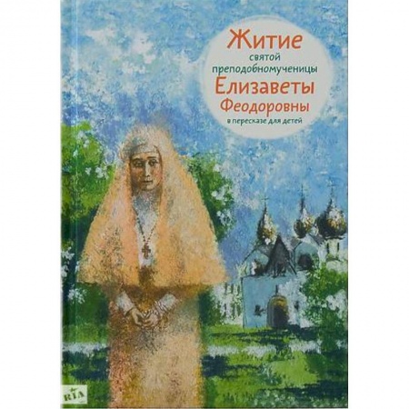 Познавательная литература, книга Житие святой преподобномученицы Елизаветы Феодоровны в пересказе для детей