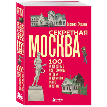 Секретная Москва. 100 неизвестных мест столицы, которые непременно нужно посетить