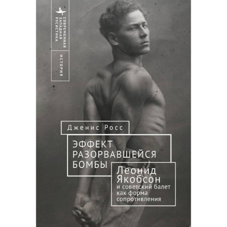 Культура, искусство, книга Эффект разорвавшейся бомбы: Леонид Якобсон и советский балет как форма сопротивления