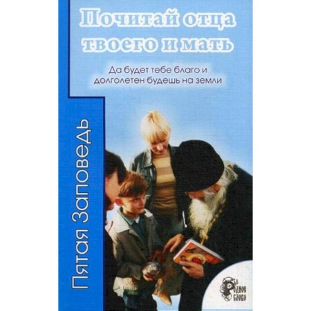 Православие, книга Почитай отца твоего и мать. Да будет тебе благо и долголетен будешь на земли.
