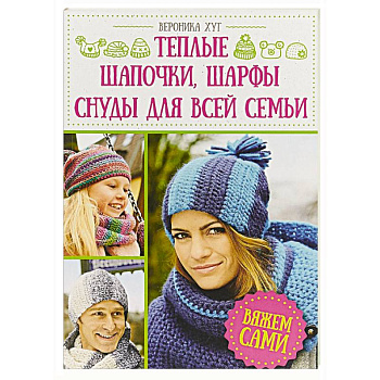 Теплые шапочки, шарфы, снуды для всей семьи. Вяжем сами Теплые шапочки, шарфы, снуды для всей семьи. Вяжем сами