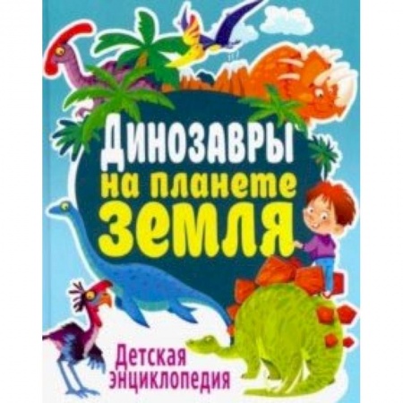 Книги, книга Динозавры на планете Земля. Детская энциклопедия