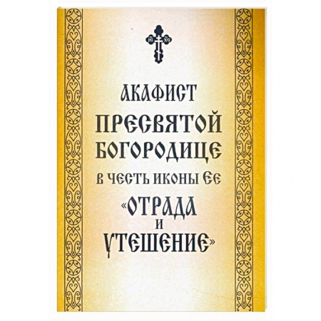 Православие, книга Акафист Пресвятой Богородице в честь иконы Ее «Отрада и Утешение»