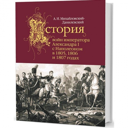 От Руси до России, книга История войн императора Александра I с Наполеоном в 1805,1806 и 1807 годах