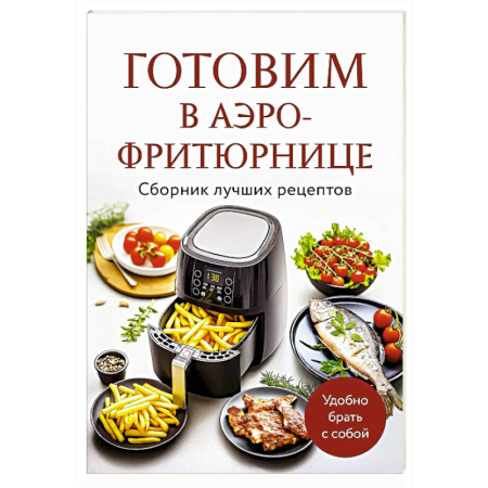 Мультиварка, духовка, пароварка, фритюр, книга Готовим в аэрофритюрнице. Сборник лучших рецептов